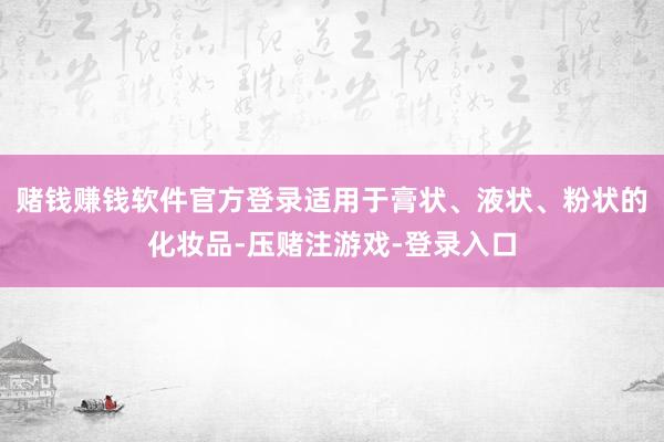 赌钱赚钱软件官方登录适用于膏状、液状、粉状的化妆品-压赌注游戏-登录入口