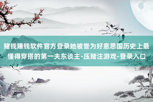 赌钱赚钱软件官方登录她被誉为好意思国历史上最懂得穿搭的第一夫东谈主-压赌注游戏-登录入口