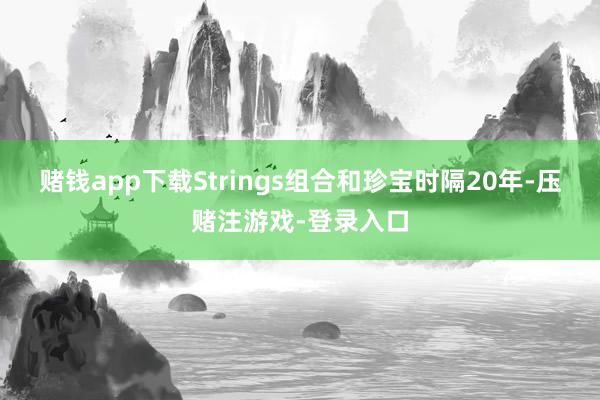 赌钱app下载Strings组合和珍宝时隔20年-压赌注游戏-登录入口