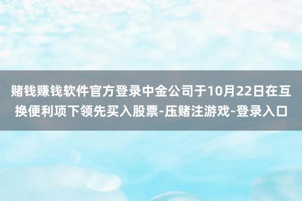 赌钱赚钱软件官方登录中金公司于10月22日在互换便利项下领先买入股票-压赌注游戏-登录入口