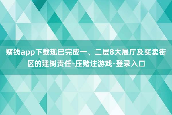 赌钱app下载现已完成一、二层8大展厅及买卖街区的建树责任-压赌注游戏-登录入口