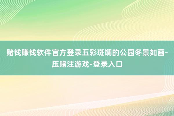 赌钱赚钱软件官方登录五彩斑斓的公园冬景如画-压赌注游戏-登录入口