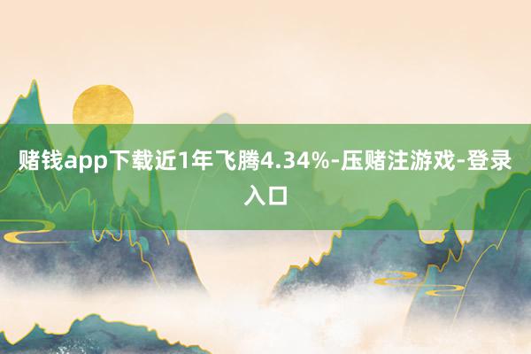 赌钱app下载近1年飞腾4.34%-压赌注游戏-登录入口