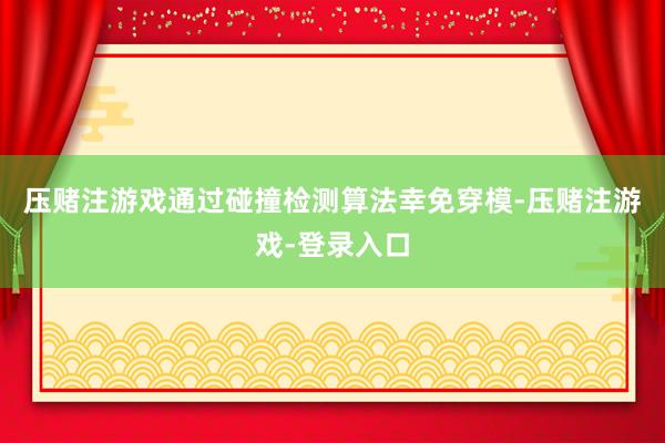 压赌注游戏通过碰撞检测算法幸免穿模-压赌注游戏-登录入口